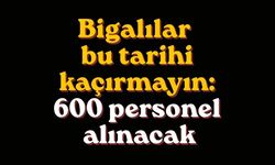 Bigalılar bu tarihi kaçırmayın: 600 personel alınacak