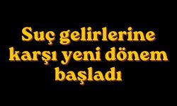 Suç gelirlerine karşı yeni dönem başladı