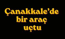 Çanakkale’de bir araç uçtu