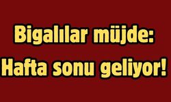 Bigalılar müjde: Hafta sonu geliyor!