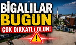 Bigalılar bugün çok dikkatli olun!