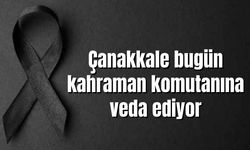 Çanakkale bugün kahraman komutanına veda ediyor