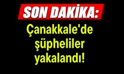 Çanakkale'de şüpheliler yakalandı!