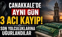 Çanakkale'de Aynı Gün 3 Acı Kayıp! Son Yolculuklarına Uğurlandılar