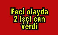 Feci olayda 2 işçi can verdi