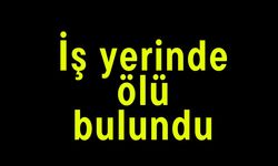 İş yerinde ölü bulundu