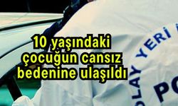 10 yaşındaki çocuğun cansız bedenine ulaşıldı