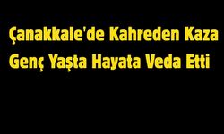 Çanakkale'de Kahreden Kaza Genç Yaşta Hayata Veda Etti