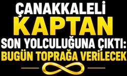 Çanakkaleli Kaptan Son Yolculuğuna Çıktı: Bugün Toprağa Verilecek
