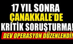 17 Yıl Sonra Çanakkale'de Kritik Soruşturma! Dev Operasyon Düzenlendi