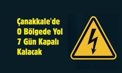 Çanakkale'de O Bölgede Yol 7 Gün Kapalı Kalacak