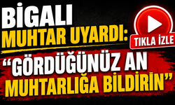 Bigalı muhtar uyardı: "Gördüğünüz an muhtarlığa bildirin"