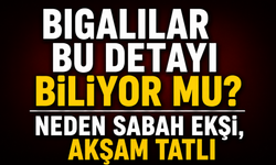 Bigalılar bu detayı biliyor mu? Neden sabah ekşi, akşam tatlı