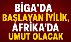 Biga'da başlayan iyilik, Afrika’da umut olacak