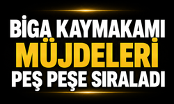 Biga Kaymakamı müjdeleri peş peşe sıraladı