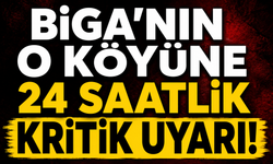 Biga'nın o köyüne 24 saatlik kritik uyarı!