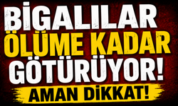 Bigalılar ölüme kadar götürüyor: Aman Dikkat!
