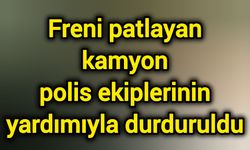 Freni patlayan kamyon polis ekiplerinin yardımıyla durduruldu
