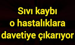 Sıvı kaybı o hastalıklara davetiye çıkarıyor