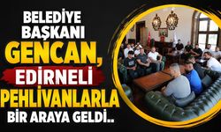 Belediye Başkanı Gencan, Edirneli pehlivanlarla bir araya geldi