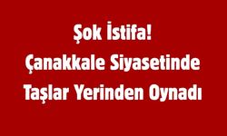 Şok İstifa! Çanakkale Siyasetinde Taşlar Yerinden Oynadı
