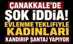 Çanakkale'de Şok İddia: Evlenme Teklifiyle Kadınları Kandırıp Şantaj Yapıyor
