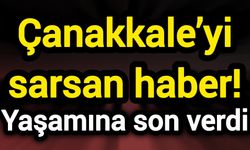 Çanakkale’yi sarsan haber! Yaşamına son verdi