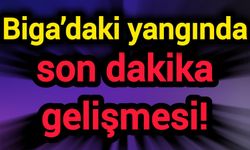 Biga’daki yangında son dakika gelişmesi!