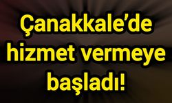 Çanakkale’de hizmet vermeye başladı!