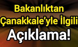 Bakanlıktan Çanakkale’yle ilgili açıklama!