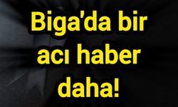 Biga'da bir acı haber daha!