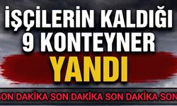 İşçilerin kaldığı 9 konteyner yandı