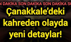 Çanakkale'deki kahreden olayda yeni detaylar!