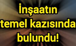 İnşaatın temel kazısında bulundu!