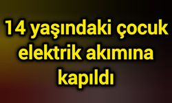 14 yaşındaki çocuk elektrik akımına kapıldı