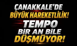 Çanakkale'de Büyük Hareketlilik! Tempo Bir An Bile Düşmüyor!