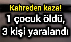 Kahreden kaza! 1 çocuk öldü, 3 kişi yaralandı