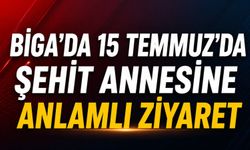 Biga'da 15 Temmuz'da şehit annesine anlamlı ziyaret