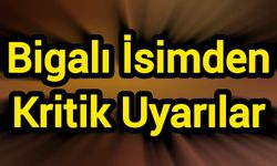 Bigalı İsimden Kritik Uyarılar
