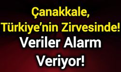 Çanakkale, Türkiye’nin Zirvesinde! Veriler Alarm Veriyor!