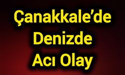 Çanakkale’de Denizde Acı Olay