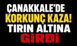 Çanakkale'de Korkunç Kaza! Tırın Altına Girdi