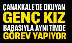 Çanakkale'de okuyan genç kız, babasıyla aynı timde görev yapıyor