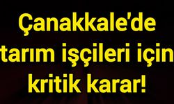 Çanakkale'de tarım işçileri için kritik karar!