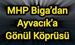MHP Biga’dan Ayvacık’a Gönül Köprüsü