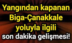 Yangından kapanan Biga-Çanakkale yoluyla ilgili son dakika gelişmesi!