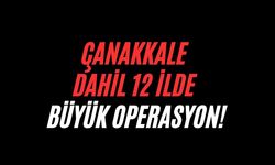 Çanakkale dahil 12 ilde büyük operasyon!