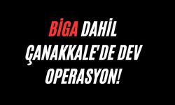 Biga dahil Çanakkale’de dev operasyon!