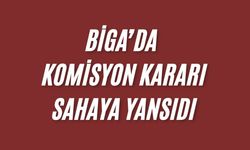 Biga’da komisyon kararı sahaya yansıdı
