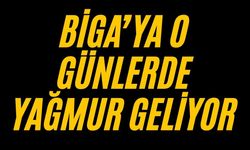 Biga’ya o günlerde yağmur geliyor